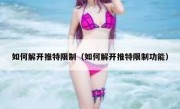 如何解开推特限制（如何解开推特限制功能）