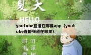 youtube直播在哪里app（youtube直播频道在哪里）