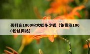 买抖音1000粉大概多少钱（免费涨1000粉丝网站）