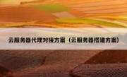 云服务器代理对接方案（云服务器搭建方案）