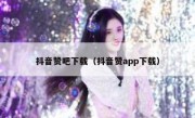 抖音赞吧下载（抖音赞app下载）