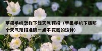 苹果手机怎样下载天气预报（苹果手机下载那个天气预报准确一点不花钱的这种）