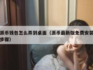 派币钱包怎么弄到桌面（派币最新版免费安装步骤）
