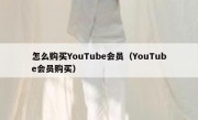 怎么购买YouTube会员（YouTube会员购买）
