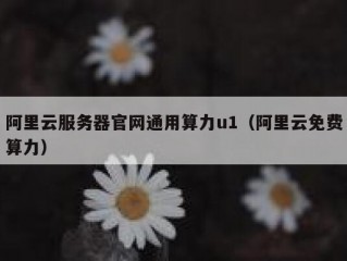 阿里云服务器官网通用算力u1（阿里云免费算力）