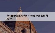 ins在中国能用吗?（ins在中国能用吗知乎）