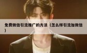 免费微信引流推广的方法（怎么样引流加微信）