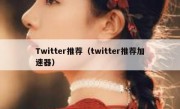 Twitter推荐（twitter推荐加速器）
