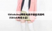 tiktokshop跨境电商诈骗能找回吗（tiktok跨境小店）