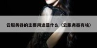 云服务器的主要用途是什么（云服务器有啥）