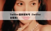 Twitter最新版本号（twitter全版本）