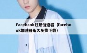 Facebook注册加速器（facebook加速器永久免费下载）