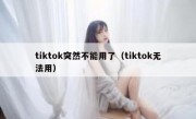 tiktok突然不能用了（tiktok无法用）