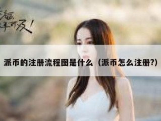 派币的注册流程图是什么（派币怎么注册?）