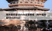 海外版抖音tiktok运营教程（海外版抖音tiktokios）