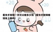 看快手视频一天可以赚多少钱（看快手视频赚钱有上限吗）