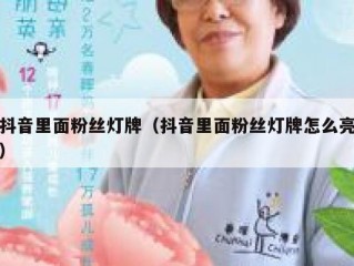 抖音里面粉丝灯牌（抖音里面粉丝灯牌怎么亮）