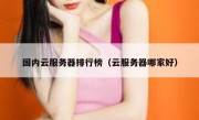 国内云服务器排行榜（云服务器哪家好）