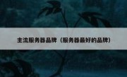 主流服务器品牌（服务器最好的品牌）