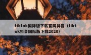 tiktok国际版下载官网抖音（tiktok抖音国际版下载2020）