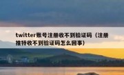 twitter账号注册收不到验证码（注册推特收不到验证码怎么回事）