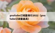 youtube订阅量排行2022（youtube订阅量最高）