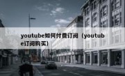 youtube如何付费订阅（youtube订阅购买）
