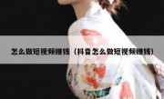 怎么做短视频赚钱（抖音怎么做短视频赚钱）