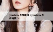youtube怎样赚钱（youtube怎样赚钱?）