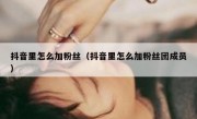 抖音里怎么加粉丝（抖音里怎么加粉丝团成员）