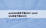 youtube安卓下载2018（youtube安卓下载2019）