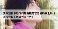 天气预报本地下载最新版是官方的吗安全吗（天气预报下载官方无广告）