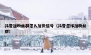 抖音加粉丝群怎么加微信号（抖音怎样加粉丝群）