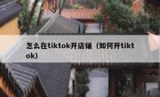 怎么在tiktok开店铺（如何开tiktok）