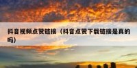 抖音视频点赞链接（抖音点赞下载链接是真的吗）