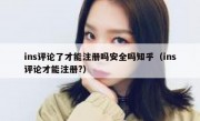 ins评论了才能注册吗安全吗知乎（ins评论才能注册?）