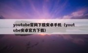 youtube官网下载安卓手机（youtube安卓官方下载）