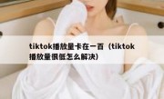 tiktok播放量卡在一百（tiktok播放量很低怎么解决）