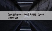 怎么进入youtube官方网站（youtube咋进）