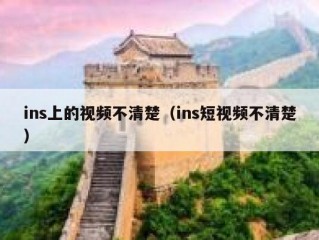 ins上的视频不清楚（ins短视频不清楚）
