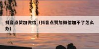 抖音点赞加微信（抖音点赞加微信加不了怎么办）