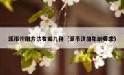 派币注册方法有哪几种（派币注册年龄要求）