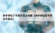 快手评论了不显示怎么设置（快手评论区写评论不显示）