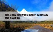最新反黑反贪电视剧全集播放（2019年反黑反贪电视剧）