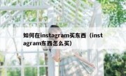 如何在instagram买东西（instagram东西怎么买）