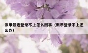 派币最近登录不上怎么回事（派币登录不上怎么办）