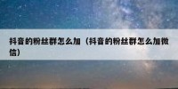 抖音的粉丝群怎么加（抖音的粉丝群怎么加微信）