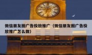 微信朋友圈广告投放推广（微信朋友圈广告投放推广怎么做）