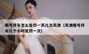 限号开车怎么处罚一天几次天津（天津限号开车几个小时处罚一次）