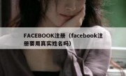 FACEBOOK注册（facebook注册要用真实姓名吗）